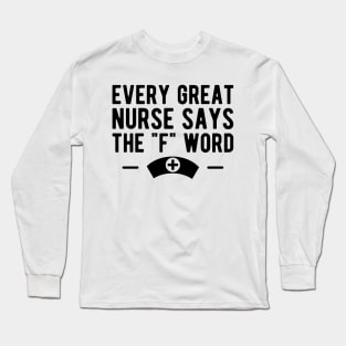 Nurse - Every great nurse says the "F" word Long Sleeve T-Shirt